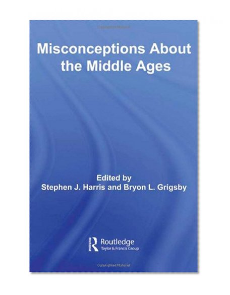 Misconceptions About the Middle Ages (Routledge Studies in Medieval Religion and Culture)