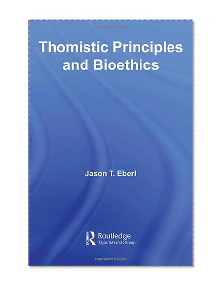 Thomistic Principles and Bioethics (Routledge Annals of Bioethics)