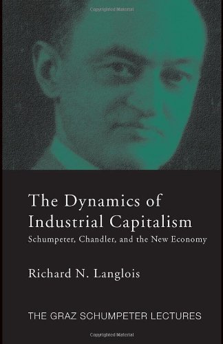 The Dynamics of Industrial Capitalism: Schumpeter, Chandler, and the New Economy (The 2004 Graz Schumpeter Lectures)