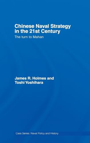 Chinese Naval Strategy in the 21st Century: The Turn to Mahan (Cass Series: Naval Policy and History)