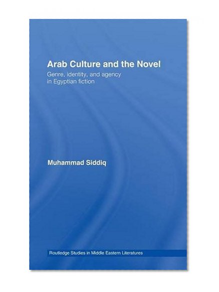 Arab Culture and the Novel: Genre, Identity and Agency in Egyptian Fiction (Routledge Studies in Middle Eastern Literatures)