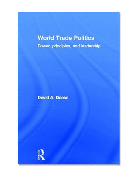 World Trade Politics: Power, Principles and Leadership