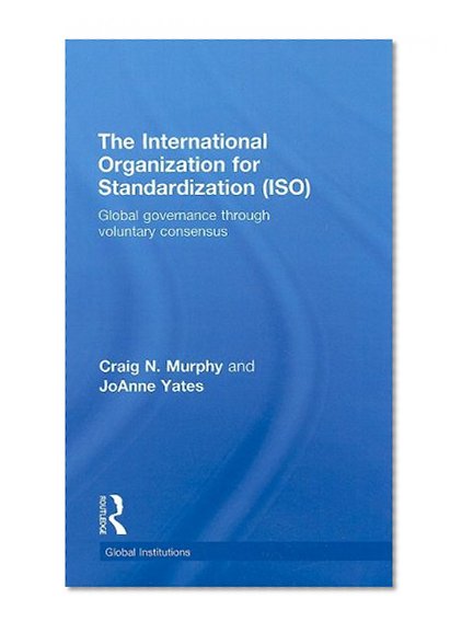 The International Organization for Standardization (ISO): Global Governance through Voluntary Consensus (Global Institutions)