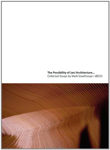 The Possibility of (an) Architecture: Collected Essays by Mark Goulthorpe, dECOi Architects
