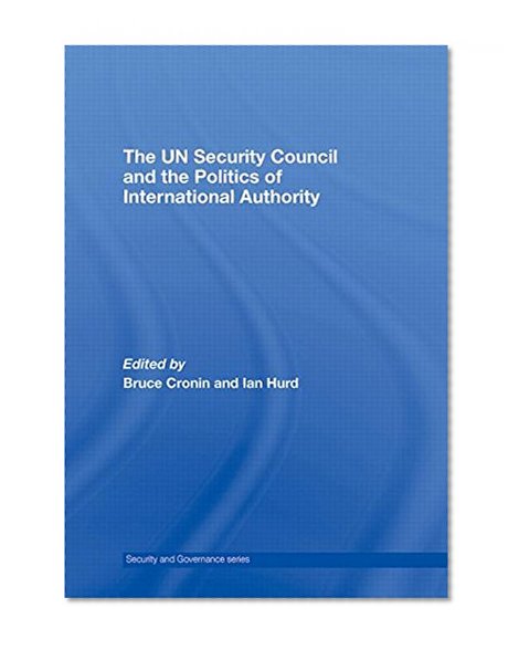 The UN Security Council and the Politics of International Authority