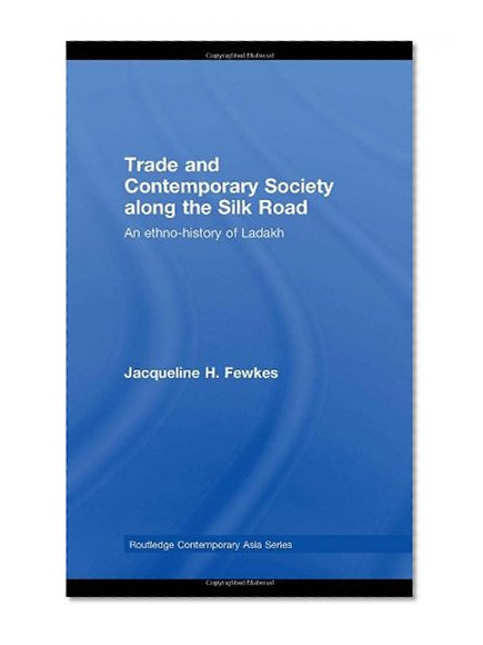 Trade and Contemporary Society along the Silk Road: An ethno-history of Ladakh (Routledge Contemporary Asia Series)