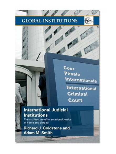 International Judicial Institutions: The Architecture of International Justice at Home and Abroad (Global Institutions)