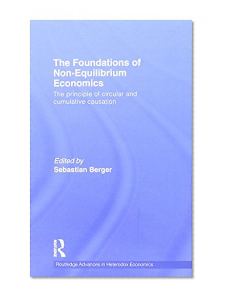 The Foundations of Non-Equilibrium Economics: The principle of circular and cumulative causation (Routledge Advances in Heterodox Economics)