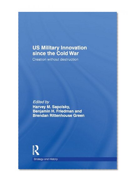 US Military Innovation since the Cold War: Creation Without Destruction (Strategy and History)