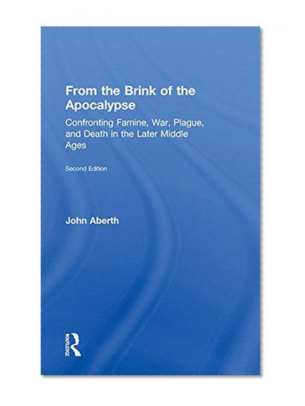 From the Brink of the Apocalypse: Confronting Famine, War, Plague and Death in the Later Middle Ages