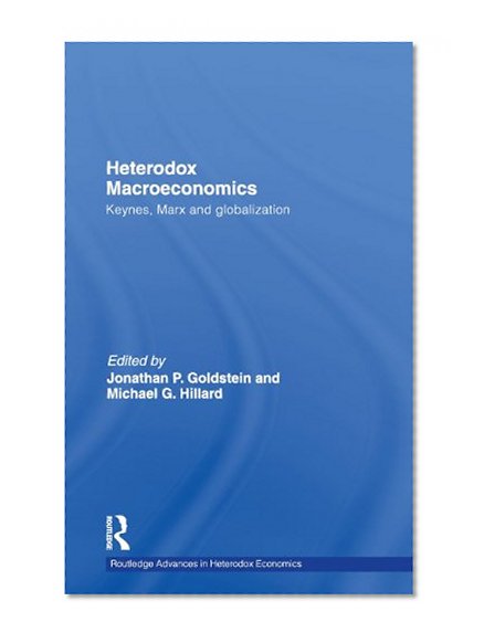 Heterodox Macroeconomics: Keynes, Marx and globalization (Routledge Advances in Heterodox Economics)