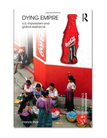 Dying Empire: US Imperialism and Global Resistance (Rethinking Globalizations)