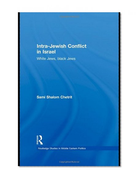 Intra-Jewish Conflict in Israel: White Jews, Black Jews (Routledge Studies in Middle Eastern Politics)