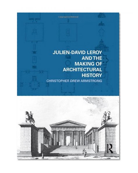 Julien-David Leroy and the Making of Architectural History (The Classical Tradition in Architecture)