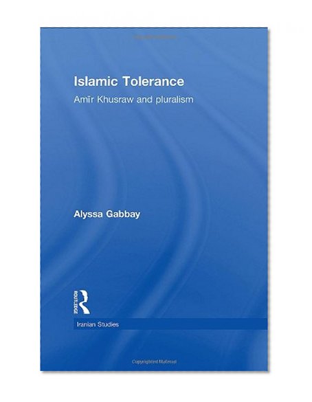 Islamic Tolerance: Amir Khusraw and Pluralism (Iranian Studies)