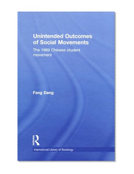 Unintended Outcomes of Social Movements: The 1989 Chinese Student Movement (International Library of Sociology)
