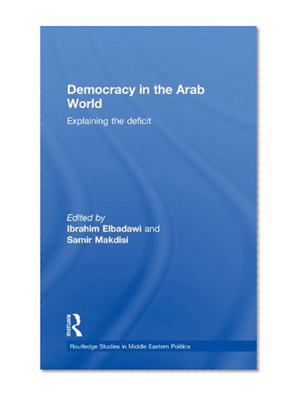 Democracy in the Arab World: Explaining the Deficit (Routledge Studies in Middle Eastern Politics)