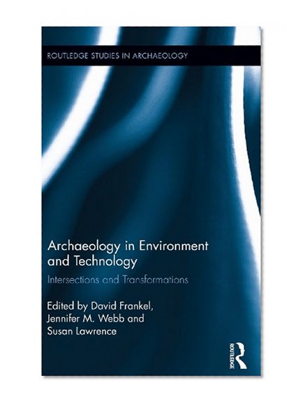 Archaeology in Environment and Technology: Intersections and Transformations (Routledge Studies in Archaeology)