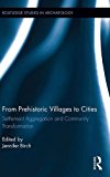 From Prehistoric Villages to Cities: Settlement Aggregation and Community Transformation (Routledge Studies in Archaeology)
