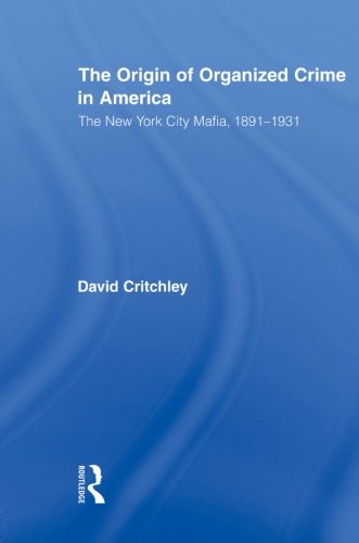 The Origin of Organized Crime in America: The New York City Mafia, 1891–1931 (Routledge Advances in American History)
