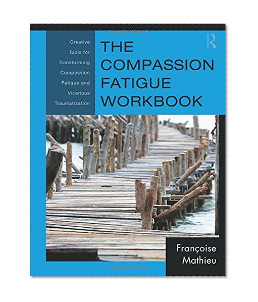 Book Cover The Compassion Fatigue Workbook: Creative Tools for Transforming Compassion Fatigue and Vicarious Traumatization (Psychosocial Stress Series)