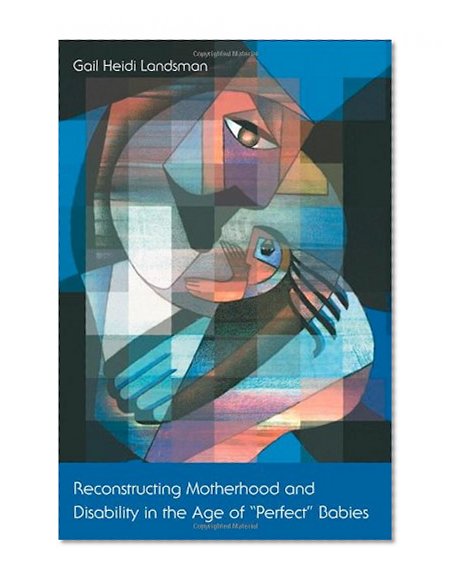 Reconstructing Motherhood and Disability in the Age of "Perfect" Babies