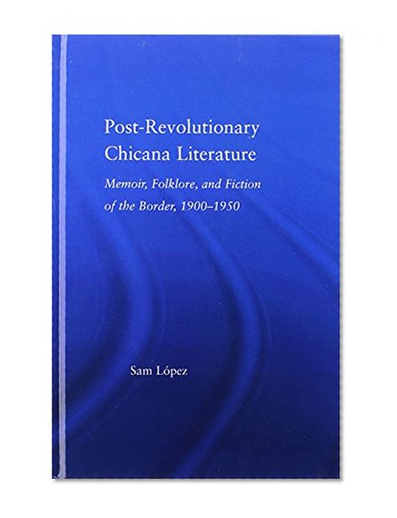 Post-Revolutionary Chicana Literature: Memoir, Folklore and Fiction of the Border, 1900-1950 (Latino Communities: Emerging Voices - Political, Social, Cultural and Legal Issues)