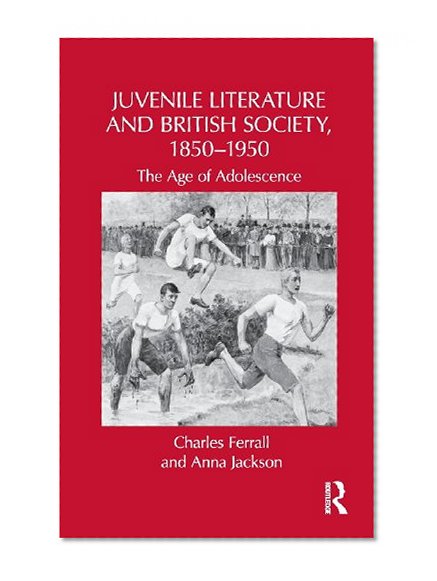 Juvenile Literature and British Society, 1850-1950: The Age of Adolescence (Children's Literature and Culture)