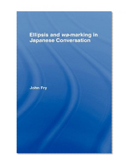 Ellipsis and wa-marking in Japanese Conversation (Outstanding Dissertations in Linguistics)