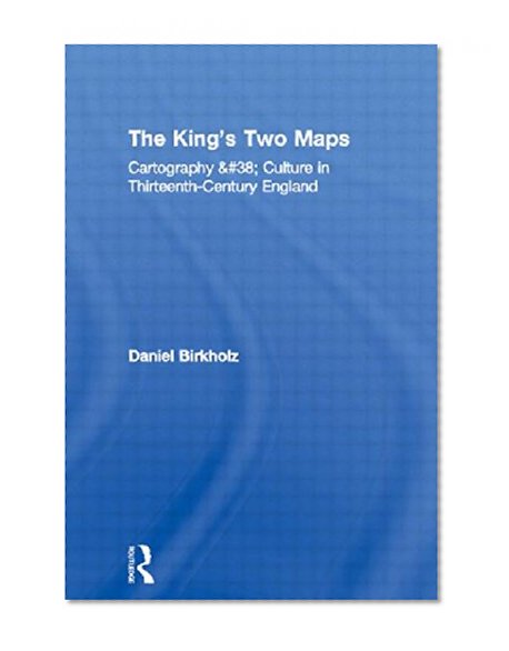 The King's Two Maps: Cartography & Culture in Thirteenth-Century England (Studies in Medieval History and Culture)