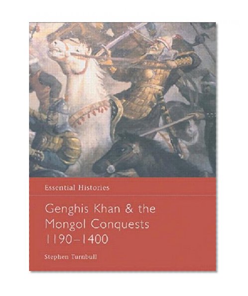 Genghis Khan and the Mongol Conquests 1190-1400 (Essential Histories)