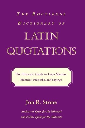 The Routledge Dictionary of Latin Quotations: The Illiterati's Guide to Latin Maxims, Mottoes, Proverbs, and Sayings (Latin for the Illiterati)