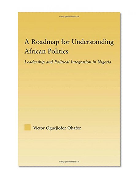 A Roadmap for Understanding African Politics: Leadership and Political Integration in Nigeria (African Studies)