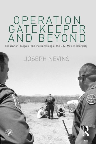 Operation Gatekeeper and Beyond: The War On "Illegals" and the Remaking of the U.S. - Mexico Boundary