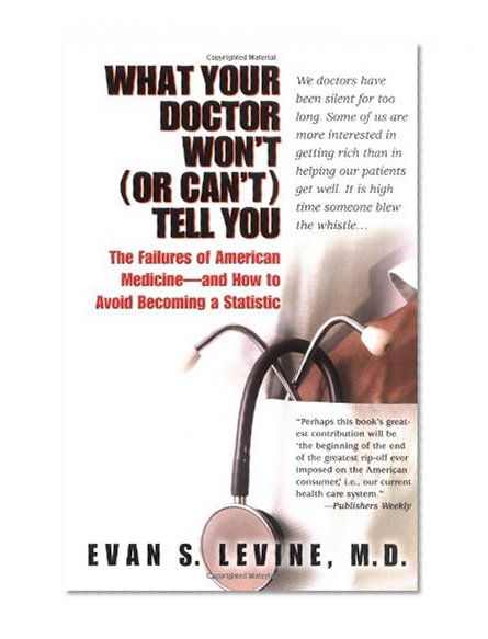 What Your Doctor Won't (or Can't) Tell You: The Failures of American Medicine -- and How to Avoid Becoming a Statistic