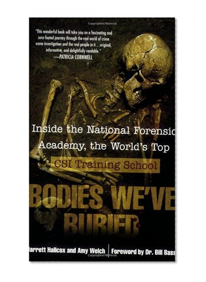 Bodies We've Buried: Inside the National Forensic Academy, the World's Top CSI TrainingSchool