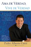Ama De Verdad, Vive De Verdad: 7 Caminos Para Lograr Una Relacion Solida y Duradera