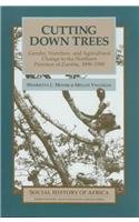 Cutting Down Trees: Gender, Nutrition, and Agricultural Change in the Northern Province of Zambia, 1890-1990 (Social History of Africa)