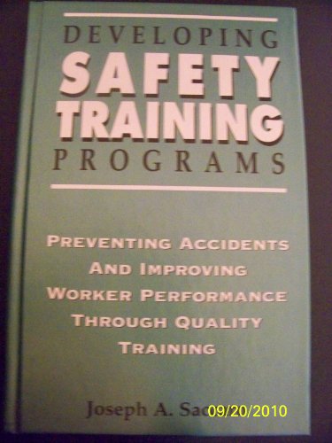 Developing Safety Training Programs: Preventing Accidents and Improving Worker Performance Through Quality Training (Industrial Health & Safety)