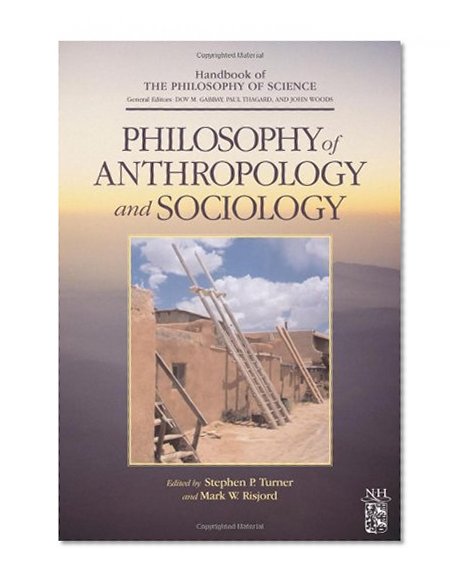 Philosophy of Anthropology and Sociology: A Volume in the Handbook of the Philosophy of Science Series