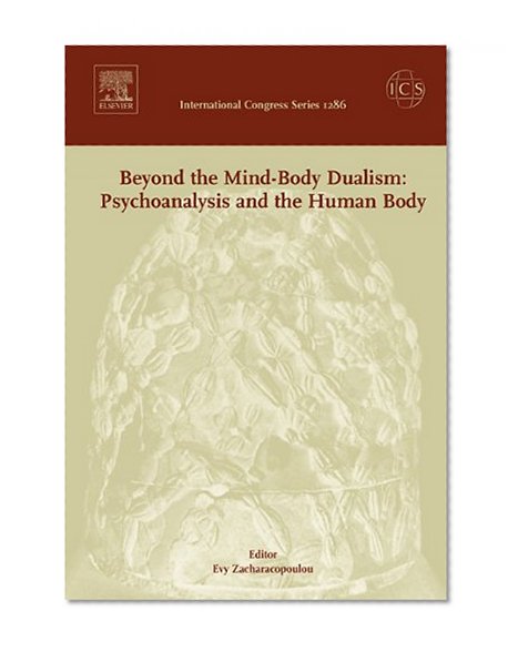Beyond the Mind-Body Dualism: Psychoanalysis and the Human Body: Proceedings of the 6th Delphi International Psychoanalytic Symposium held in Delphi, ... and 31 October 2004 (International Congress)