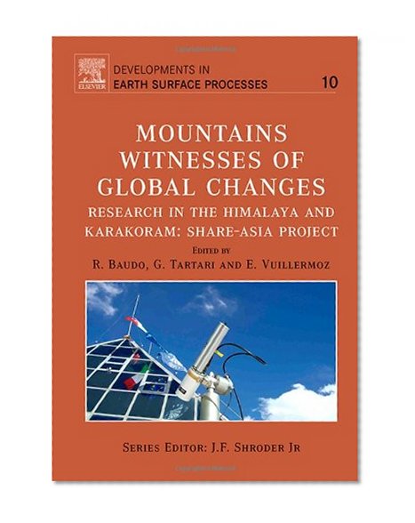 Mountains: Witnesses of Global Changes, Volume 10: Research in the Himalaya and Karakoram: SHARE-Asia Project (Developments in Earth Surface Processes)