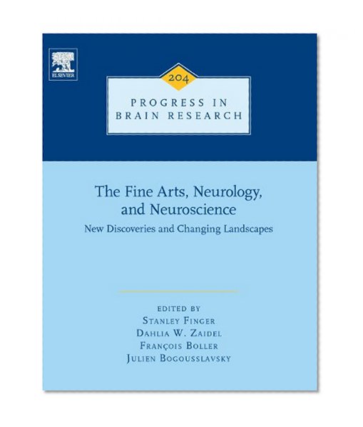 The Fine Arts, Neurology, and Neuroscience, Volume 204: New Discoveries and Changing Landscapes (Progress in Brain Research)