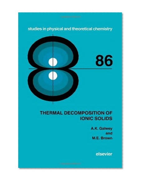 Thermal Decomposition of Ionic Solids, Volume 86: Chemical  Properties and Reactivities of Ionic Crystalline Phases (Studies in Physical and Theoretical Chemistry)