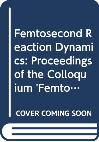 Femtosecond Reaction Dynamics: Proceedings of the Colloquium 'Femtosecond Reaction Dynamics', Amsterdam, 17-19 May 1993 (Koninklijke Nederlandse, D.)