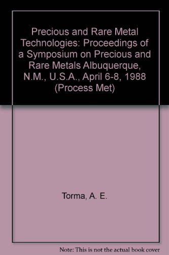 Precious and Rare Metal Technologies: Proceedings of a Symposium on Precious and Rare Metals Albuquerque, N.M., U.S.A., April 6-8, 1988 (Process Met)