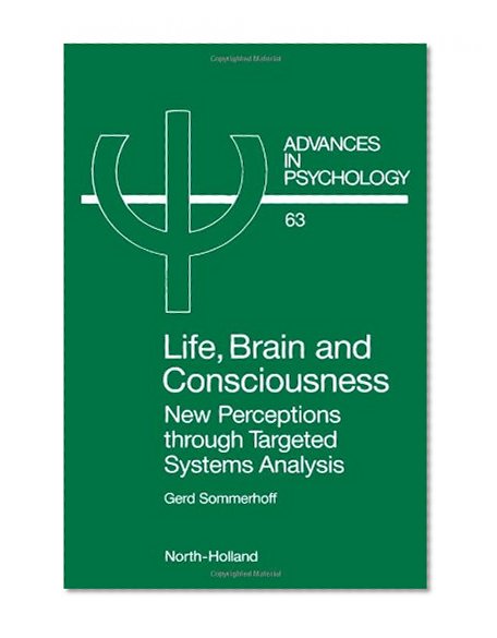 Life, Brain and Consciousness, Volume 63: New Perceptions through Targeted Systems Analysis (Advances in Psychology)