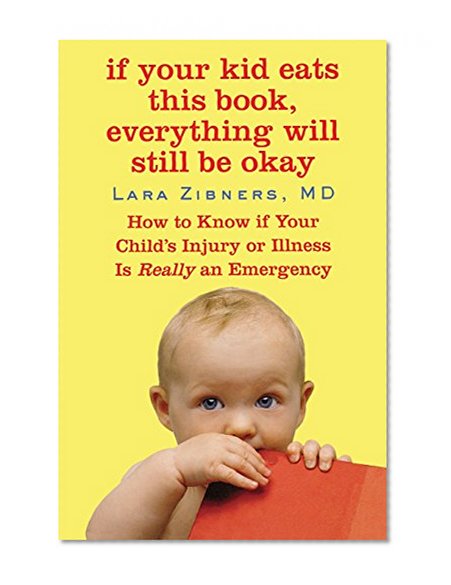 If Your Kid Eats This Book, Everything Will Still Be Okay: How  to Know if Your Child's Injury or Illness Is Really an Emergency