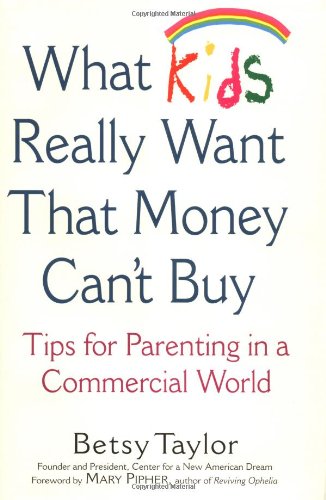 What Kids Really Want That Money Can't Buy: Tips for Parenting in a Commercial World