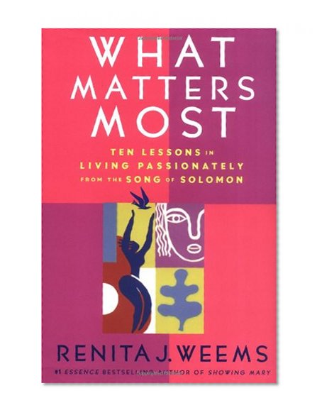 What Matters Most: Ten Lessons in Living Passionately from the Song of Solomon
